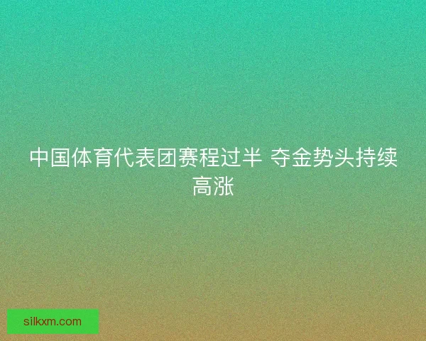 中国体育代表团赛程过半 夺金势头持续高涨