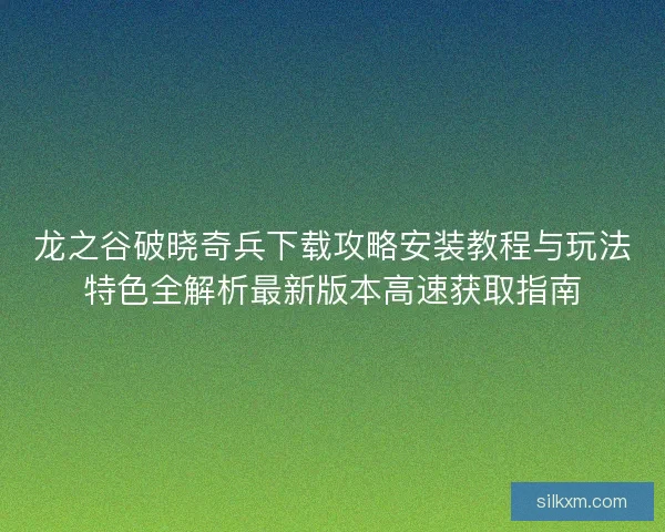 龙之谷破晓奇兵下载攻略安装教程与玩法特色全解析最新版本高速获取指南