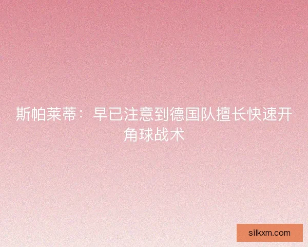 斯帕莱蒂：早已注意到德国队擅长快速开角球战术