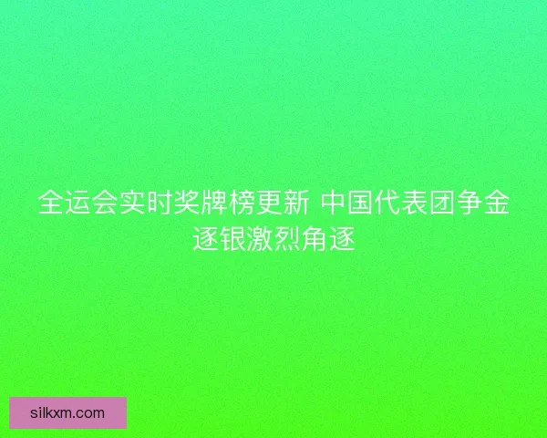 全运会实时奖牌榜更新 中国代表团争金逐银激烈角逐